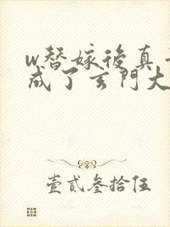 w替嫁后真千金成了玄门大佬》小说