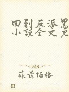 回到反派黑化前小说全文免费阅读