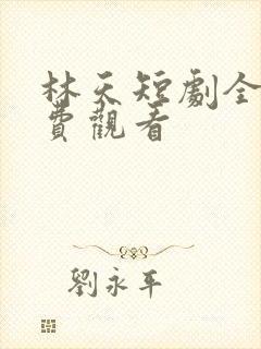 林天短剧全集免费观看