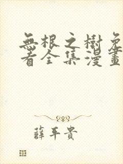 无根之树免费观看全集漫画