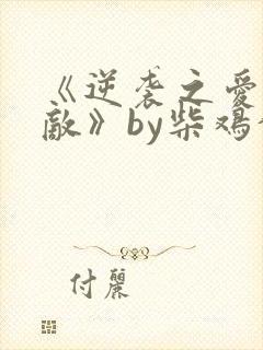 《逆袭之爱上情敌》by柴鸡蛋在线阅读