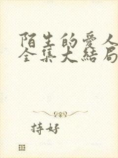 陌生的爱人短剧全集大结局