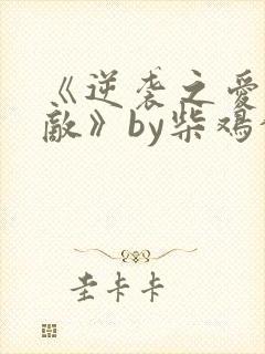 《逆袭之爱上情敌》by柴鸡蛋