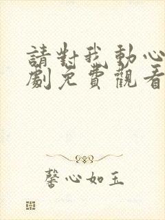 请对我动心吧短剧免费观看