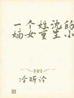 一个姓沈的侯府嫡女重生小说