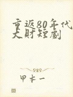 重返80年代发大财短剧