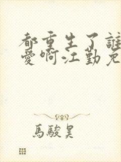 都重生了谁谈恋爱啊江勤免费阅读