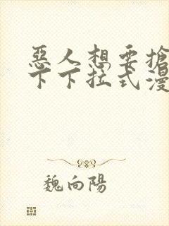 恶人想要抢救一下下拉式漫画免费阅读