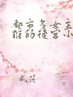 都市多女主且全推的后宫小说