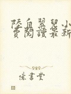 陆自翠儿小说免费阅读最新章节更新