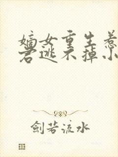 嫡女重生惹上暴君逃不掉小说