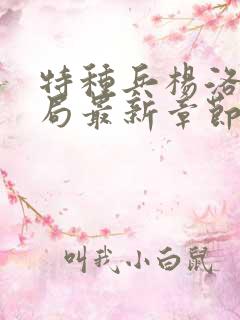 特种兵杨洛大结局最新章节 小说