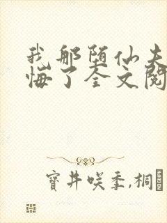 我那堕仙夫君后悔了全文阅读