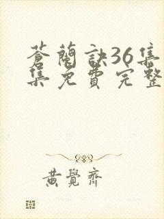 苍兰诀36集全集免费完整版