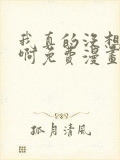 我真的没想重生啊免费漫画