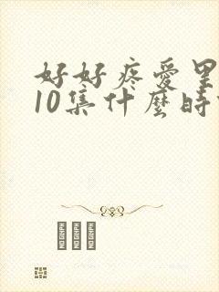 好好疼爱里面第10集什么时候播