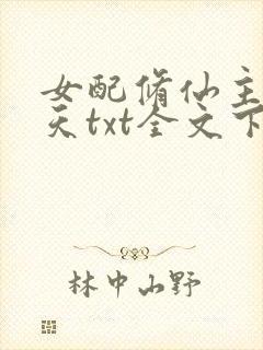 女配修仙主角祭天txt全文下载