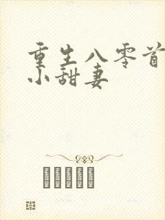 重生八零首长的小甜妻