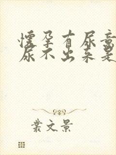 怀孕有尿意但是尿不出来是什么原因