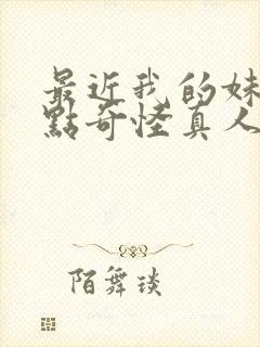 最近我的妹妹有点奇怪真人版