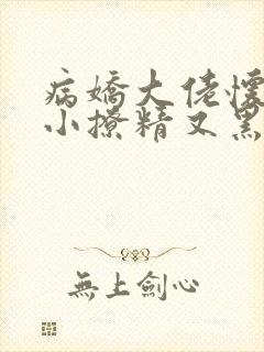 病娇大佬怀里的小撩精又黑化了小说