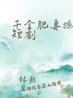 千金肥妻撼武林短剧