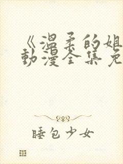 《温柔的姐姐》动漫全集免费观看高