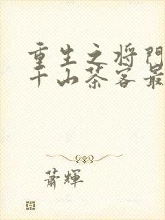 重生之将门毒后千山茶客最新章节阅续