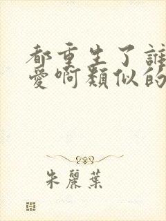 都重生了谁谈恋爱啊类似的小说