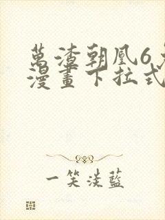 万渣朝凰6免费漫画下拉式