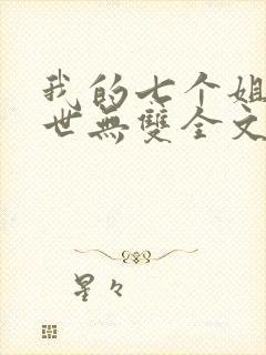 我的七个姐姐绝世无双全文免费阅读