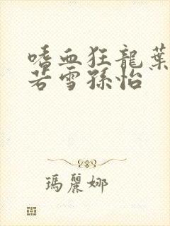 嗜血狂龙叶辰夏若雪孙怡