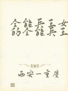 全能兵王女总裁的全能兵王