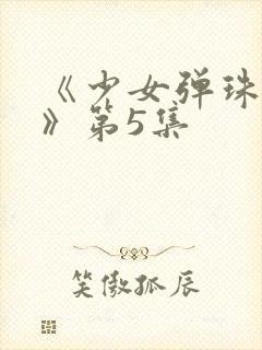 《少女弹珠汽水》第5集