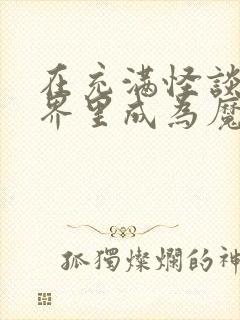 在充满怪谈的世界里成为魔女免费小说