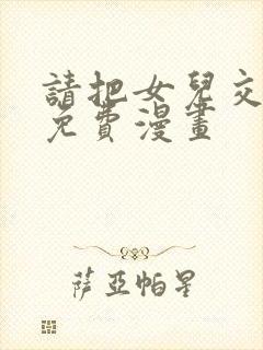 请把女儿交给我免费漫画