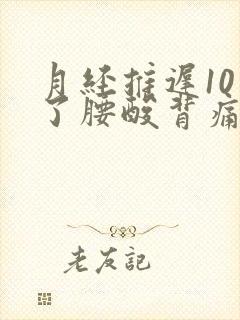 月经推迟10天了腰酸背痛,下腹胀痛