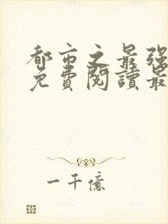 都市之最强狂兵免费阅读最新章节