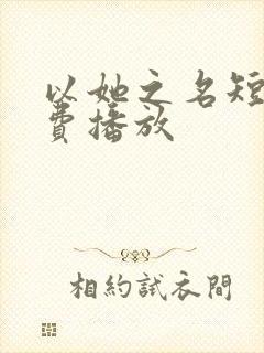 以她之名短剧免费播放