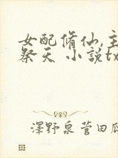 女配修仙,主角祭天 小说txt下载