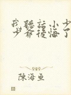 我听话小少爷后少爷后悔了免费阅读