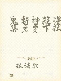 鬼斩神杀漫画全集免费下拉式