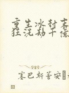 重生冰封末世疯狂洗劫千亿物资