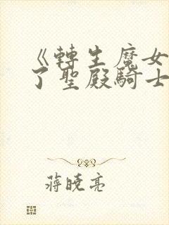 《转生魔女养成了圣殿骑士》