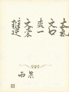 推文爽文大女主逆袭一口气看完