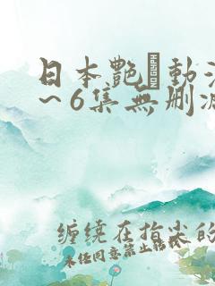 日本艳鉧动漫1～6集无删减版