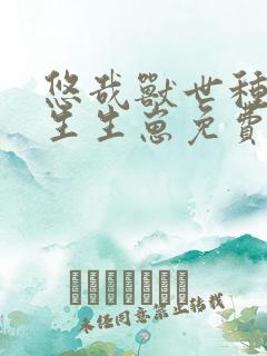 悠哉兽世种种田生生崽免费漫画无删减