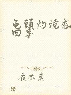 龟头灼烧感怎么回事