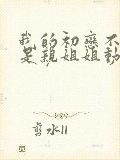 我的初恋不可能是亲姐姐动漫免费