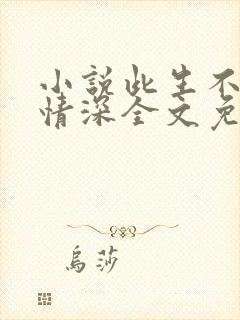 小说此生不负你情深全文免费阅读